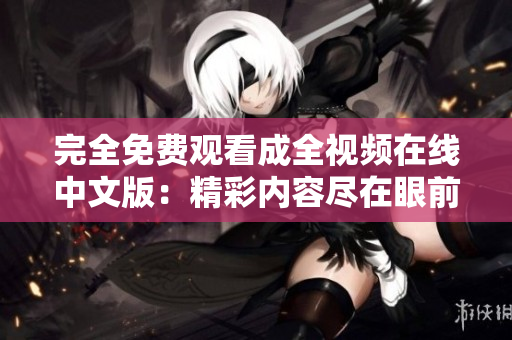 完全免费观看成全视频在线中文版：精彩内容尽在眼前