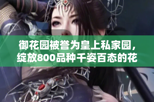 御花园被誉为皇上私家园，绽放800品种千姿百态的花卉