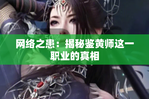 网络之患：揭秘鉴黄师这一职业的真相