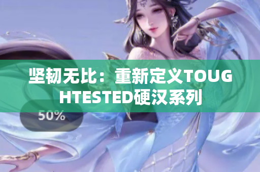 坚韧无比：重新定义TOUGHTESTED硬汉系列
