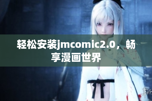 轻松安装jmcomic2.0，畅享漫画世界