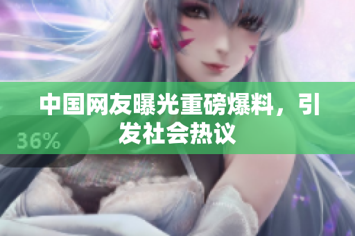 中国网友曝光重磅爆料，引发社会热议