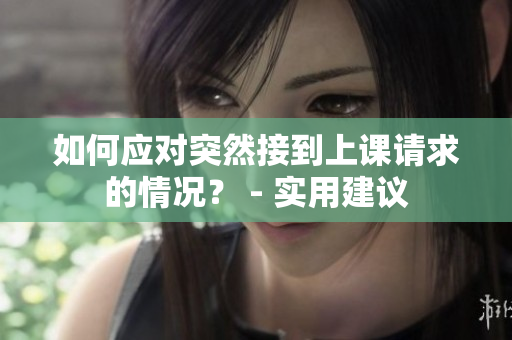 如何应对突然接到上课请求的情况？ - 实用建议