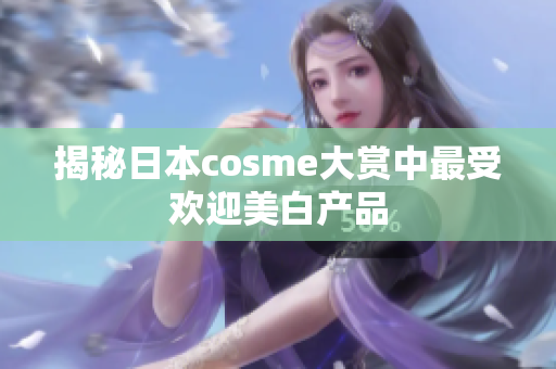 揭秘日本cosme大赏中最受欢迎美白产品