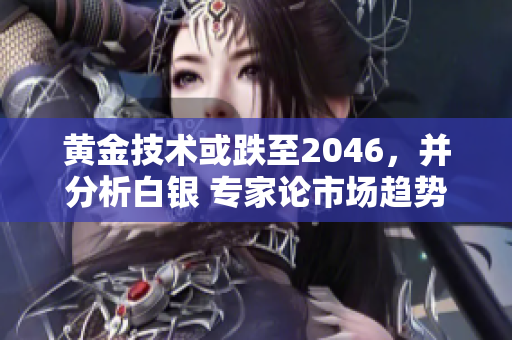 黄金技术或跌至2046，并分析白银 专家论市场趋势