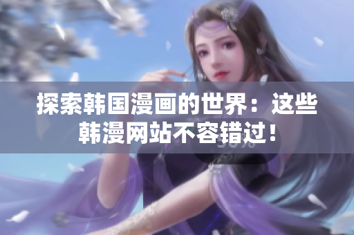 探索韩国漫画的世界：这些韩漫网站不容错过！