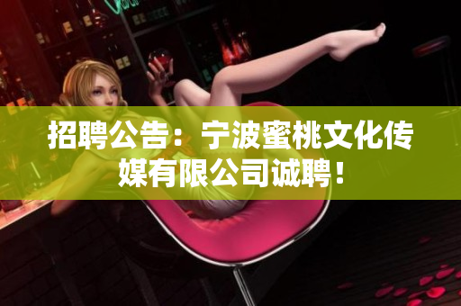 招聘公告：宁波蜜桃文化传媒有限公司诚聘！