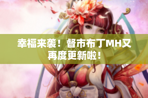 幸福来袭！督市布丁MH又再度更新啦！