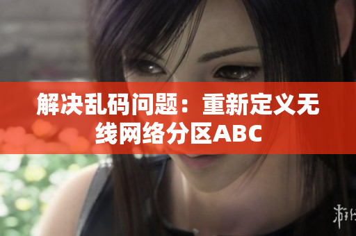解决乱码问题：重新定义无线网络分区ABC
