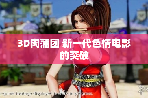 3D肉蒲团 新一代色情电影的突破