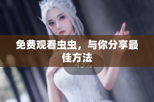 免费观看虫虫，与你分享最佳方法