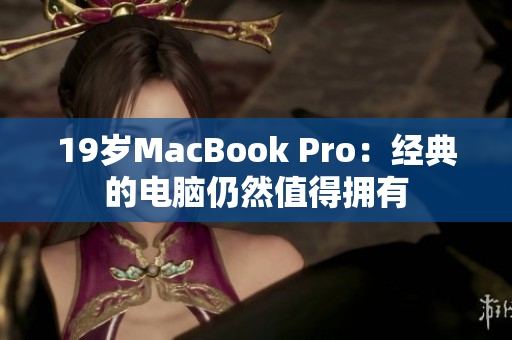 19岁MacBook Pro：经典的电脑仍然值得拥有