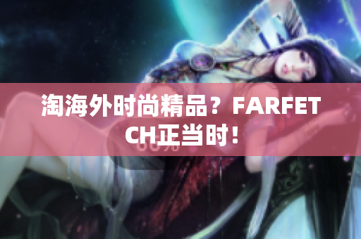 淘海外时尚精品？FARFETCH正当时！
