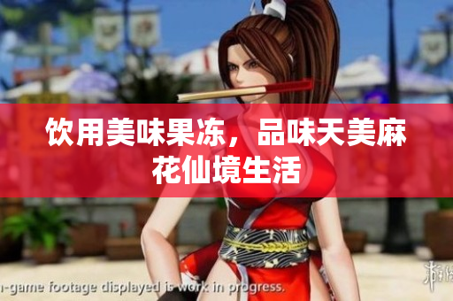 饮用美味果冻，品味天美麻花仙境生活