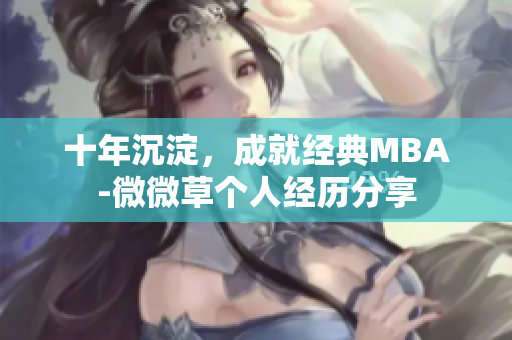 十年沉淀，成就经典MBA-微微草个人经历分享