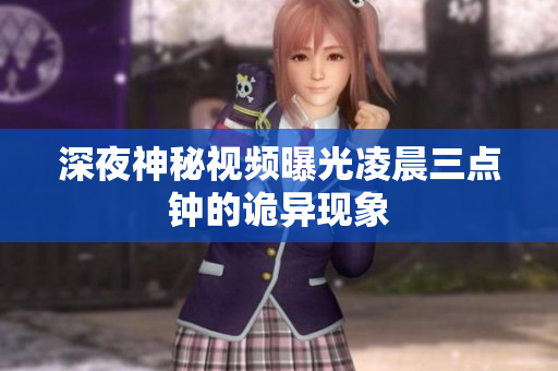 深夜神秘视频曝光凌晨三点钟的诡异现象