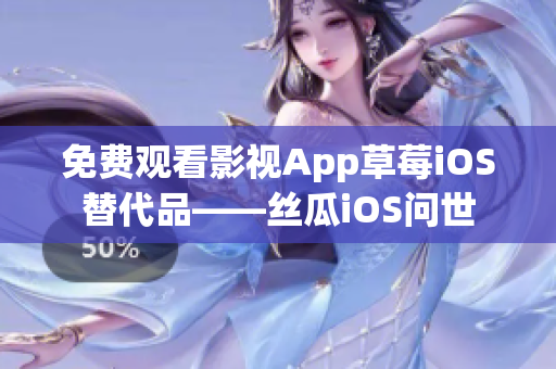 免费观看影视App草莓iOS替代品——丝瓜iOS问世