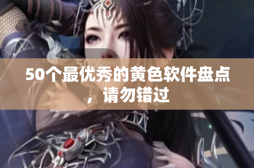 50个最优秀的黄色软件盘点，请勿错过