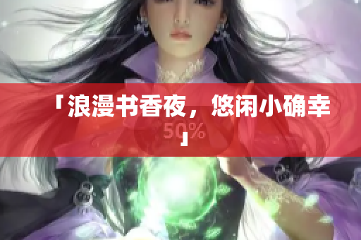 「浪漫书香夜，悠闲小确幸」
