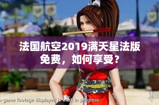 法国航空2019满天星法版免费，如何享受？