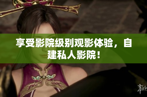 享受影院级别观影体验，自建私人影院！
