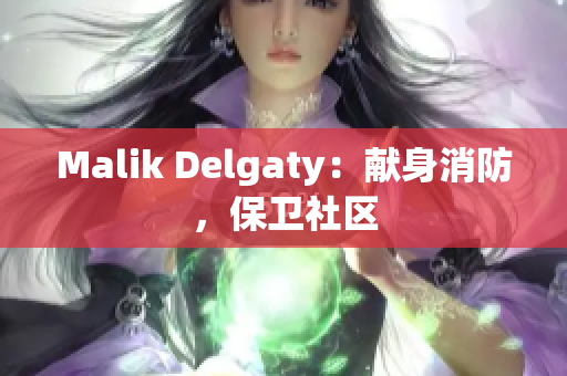 Malik Delgaty：献身消防，保卫社区