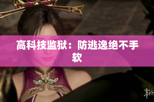 高科技监狱：防逃逸绝不手软