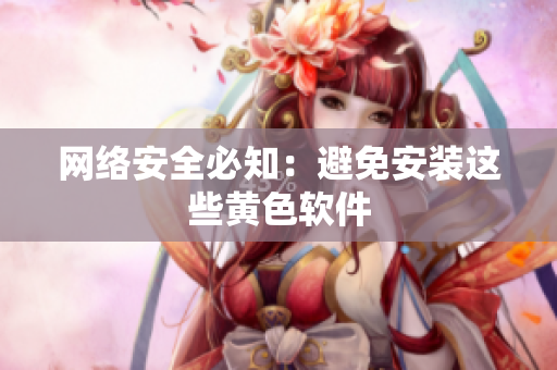 网络安全必知：避免安装这些黄色软件