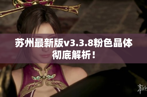 苏州最新版v3.3.8粉色晶体彻底解析！
