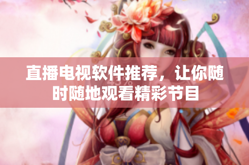 直播电视软件推荐，让你随时随地观看精彩节目
