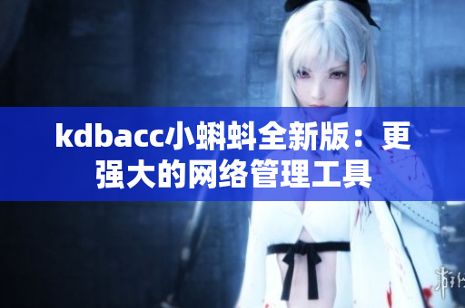 kdbacc小蝌蚪全新版：更强大的网络管理工具