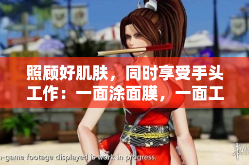 照顾好肌肤，同时享受手头工作：一面涂面膜，一面工作，双重享受。