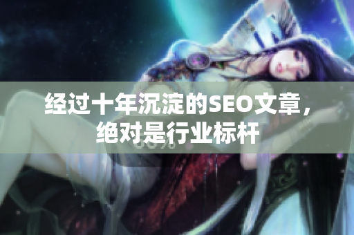 经过十年沉淀的SEO文章，绝对是行业标杆