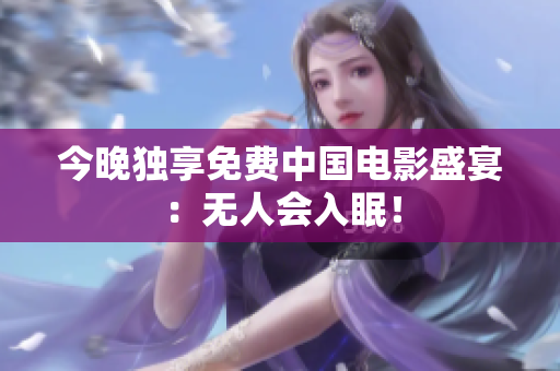 今晚独享免费中国电影盛宴：无人会入眠！