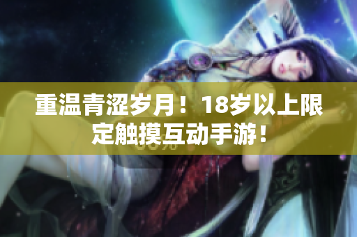 重温青涩岁月！18岁以上限定触摸互动手游！