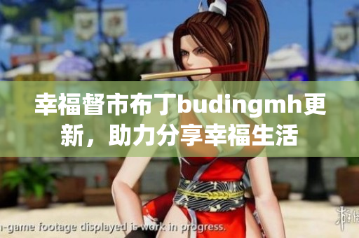 幸福督市布丁budingmh更新，助力分享幸福生活