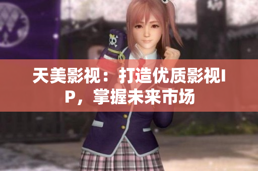 天美影视：打造优质影视IP，掌握未来市场