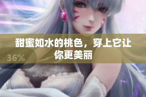 甜蜜如水的桃色，穿上它让你更美丽