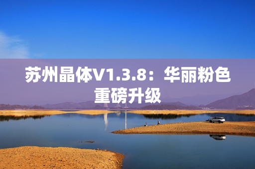 苏州晶体V1.3.8：华丽粉色重磅升级
