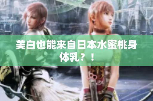 美白也能来自日本水蜜桃身体乳？！