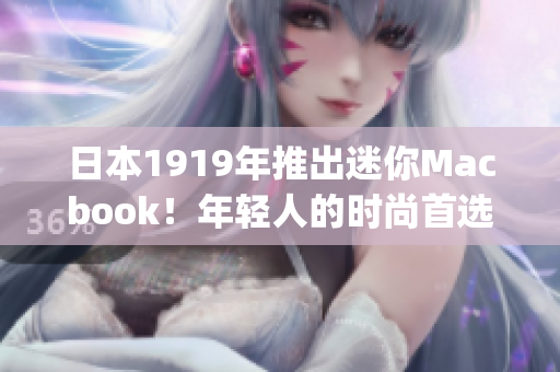 日本1919年推出迷你Macbook！年轻人的时尚首选)