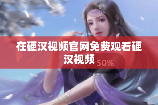 在硬汉视频官网免费观看硬汉视频