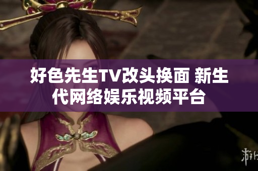 好色先生TV改头换面 新生代网络娱乐视频平台