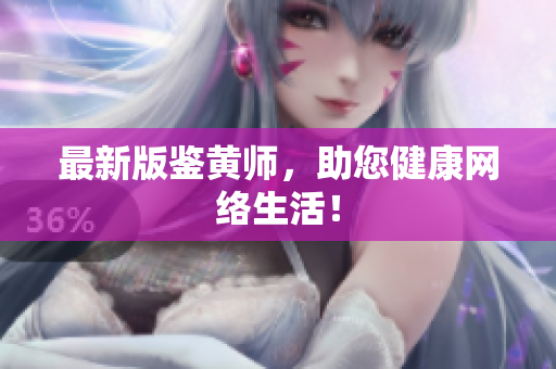 最新版鉴黄师，助您健康网络生活！