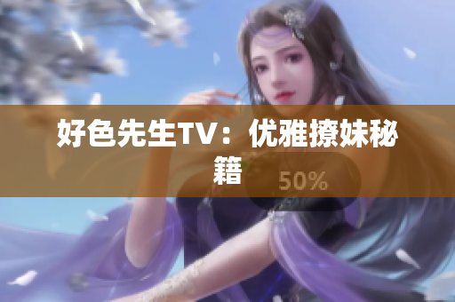 好色先生TV：优雅撩妹秘籍