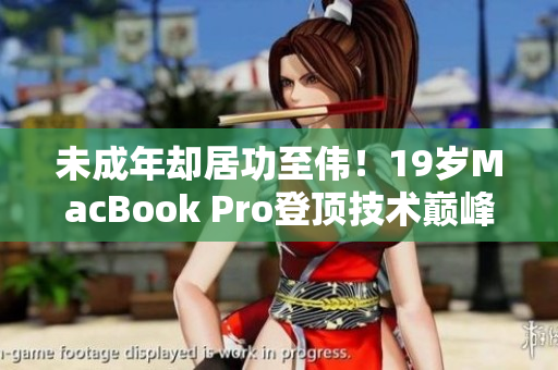 未成年却居功至伟！19岁MacBook Pro登顶技术巅峰