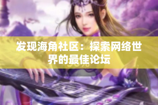 发现海角社区：探索网络世界的最佳论坛