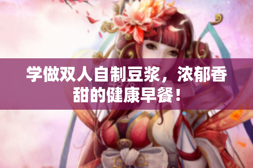 学做双人自制豆浆，浓郁香甜的健康早餐！