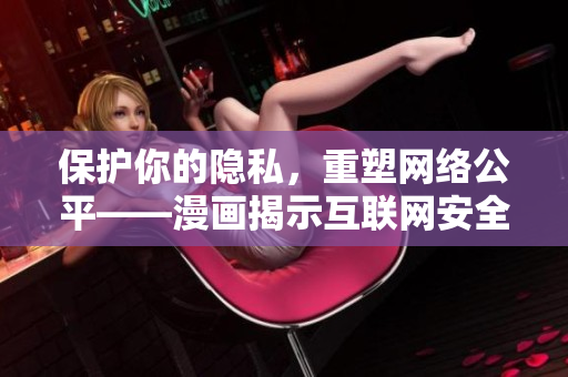 保护你的隐私，重塑网络公平——漫画揭示互联网安全问题