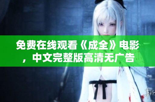 免费在线观看《成全》电影，中文完整版高清无广告